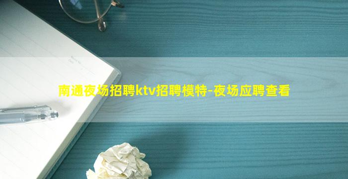 南通夜场招聘ktv招聘模特-夜场应聘查看