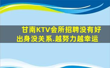 甘南KTV会所招聘没有好出身没关系.越努力越幸运